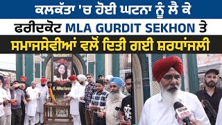 ਕਲਕੱਤਾ 'ਚ ਹੋਈ ਘਟਨਾ ਨੂੰ ਲੈ ਕੇ ਫਰੀਦਕੋਟ MLA Gurdit Sekhon ਤੇ ਸਮਾਜਸੇਵੀਆਂ ਵਲੋਂ ਦਿਤੀ ਗਈ ਸ਼ਰਧਾਂਜਲੀ