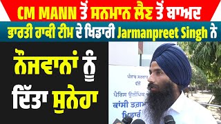 CM ਤੋਂ ਸਨਮਾਨ ਲੈਣ ਤੋਂ ਬਾਅਦ ਭਾਰਤੀ Hockey Team ਦੇ ਖਿਡਾਰੀ Jarmanpreet Singh ਨੇ ਨੌਜਵਾਨਾਂ ਨੂੰ ਦਿੱਤਾ ਸੁਨੇਹਾ