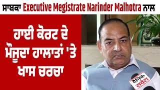 Exclusive| ਸਾਬਕਾ Executive Megistrate Narinder Malhotra ਨਾਲ High Court ਦੇ ਮੌਜੂਦਾ ਹਾਲਾਤਾਂ ਤੇ ਖਾਸ ਚਰਚਾ