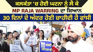 ਕਲਕੱਤਾ 'ਚ ਹੋਈ ਘਟਨਾ ਨੂੰ ਲੈ ਕੇ MP Raja Warring ਦਾ ਬਿਆਨ, 30 ਦਿਨਾਂ ਦੇ ਅੰਦਰ ਹੋਣੀ ਚਾਹੀਦੀ ਹੈ ਫਾਂਸੀ