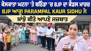 ਕੋਲਕਾਤਾ ਘਟਨਾ 'ਤੇ ਬਠਿੰਡਾ 'ਚ BJP ਦਾ ਕੈਂਡਲ ਮਾਰਚ, BJP ਆਗੂ Parampal Kaur Sidhu ਨੇ ਸਾਂਝੇ ਕੀਤੇ ਆਪਣੇ ਜਜ਼ਬਾਤ