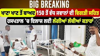 Breaking:ਖਾਣਾ ਖਾਣ ਤੋਂ ਬਾਅਦ 150 ਤੋਂ ਵੱਧ ਜਵਾਨਾਂ ਦੀ ਵਿਗੜੀ ਸਹਿਤ, ਹਸਪਤਾਲ 'ਚ ਇਲਾਜ ਲਈ ਲੱਗੀਆਂ ਲੰਬੀਆਂ ਕਤਾਰਾਂ