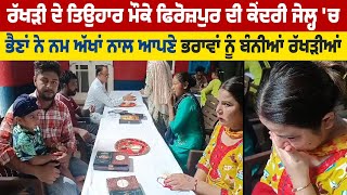 ਰੱਖੜੀ ਦੇ ਤਿਉਹਾਰ ਮੌਕੇ Firozpur ਦੀ ਕੇਂਦਰੀ ਜੇਲ੍ਹ'ਚ ਭੈਣਾਂ ਨੇ ਨਮ ਅੱਖਾਂ ਨਾਲ ਆਪਣੇ ਭਰਾਵਾਂ ਨੂੰ ਬੰਨੀਆਂ ਰੱਖੜੀਆਂ