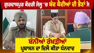 Gurdaspur Central Jail  'ਚ ਬੰਦ ਕੈਦੀਆਂ ਦੀ ਭੈਣਾਂ ਨੇ ਬੰਨੀਆਂ ਰੱਖੜੀਆਂ, ਪ੍ਰਸ਼ਾਸਨ ਦਾ ਦਿਲੋਂ ਕੀਤਾ ਧੰਨਵਾਦ