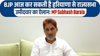 BJP आज कर सकती है हरियाणा से राज्यसभा उमीदवार का ऐलान: MP Subhash Barala