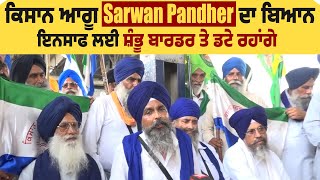 ਕਿਸਾਨ ਆਗੂ Sarwan Pandher ਦਾ ਬਿਆਨ ਇਨਸਾਫ ਲਈ ਸ਼ੰਭੂ ਬਾਰਡਰ ਤੇ ਡਟੇ ਰਹਾਂਗੇ