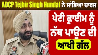 Exclusive: ADCP Tejbir Singh Hundal ਨੇ ਸਾਂਭਿਆ ਚਾਰਜ, ਪੇਟੀ ਕ੍ਰਾਈਮ ਨੂੰ ਨੱਥ ਪਾਉਣ ਦੀ ਆਖੀ ਗੱਲ