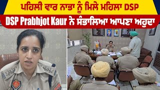 ਪਹਿਲੀ ਵਾਰ ਨਾਭਾ ਨੂੰ ਮਿਲੇ ਮਹਿਲਾ DSP, DSP Prabhjot Kaur ਨੇ ਸੰਭਾਲਿਆ ਆਪਣਾ ਅਹੁਦਾ