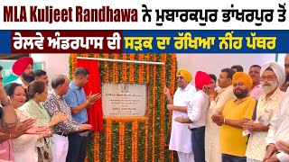 MLA Kuljeet Randhawa ਨੇ ਮੁਬਾਰਕਪੁਰ ਭਾਂਖਰਪੁਰ ਤੋਂ ਰੇਲਵੇ ਅੰਡਰਪਾਸ ਦੀ ਸੜਕ ਦਾ ਰੱਖਿਆ ਨੀਂਹ ਪੱਥਰ