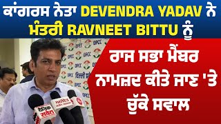 ਕਾਂਗਰਸ ਨੇਤਾ Devendra Yadav ਨੇ ਮੰਤਰੀ Ravneet Bittu ਨੂੰ ਰਾਜ ਸਭਾ ਮੈਂਬਰ ਨਾਮਜ਼ਦ ਕੀਤੇ ਜਾਣ 'ਤੇ ਚੁੱਕੇ ਸਵਾਲ