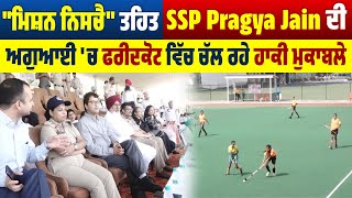 "ਮਿਸ਼ਨ ਨਿਸਚੈ" ਤਹਿਤ SSP Pragya Jain ਦੀ ਅਗੁਆਈ 'ਚ ਫਰੀਦਕੋਟ ਵਿੱਚ ਚੱਲ ਰਹੇ ਹਾਕੀ ਮੁਕਾਬਲੇ