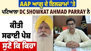 AAP ਆਗੂ ਦੇ ਇਲਜ਼ਾਮਾਂ 'ਤੇ ਪਟਿਆਲਾ DC Showkat Ahmad Parray ਨੇ ਕੀਤੀ ਸਫਾਈ ਪੇਸ਼, ਸੁਣੋ ਕਿ ਕਿਹਾ