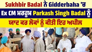 Sukhbir Badal ਨੇ Gidderbaha 'ਚ Ex CM ਮਰਹੂਮ Parkash Singh Badal ਨੂੰ ਯਾਦ ਕਰ ਲੋਕਾਂ ਨੂੰ ਕੀਤੀ ਇਹ Appeal