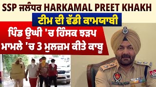 SSP ਜਲੰਧਰ ਰੂਰਲ Harkamal preet Khakh ਟੀਮ ਦੀ ਵੱਡੀ ਕਾਮਯਾਬੀ, ਹਿੰਸਕ ਝੜਪ ਮਾਮਲੇ 'ਚ 3 ਮੁਲਜ਼ਮ ਕੀਤੇ ਕਾਬੂ