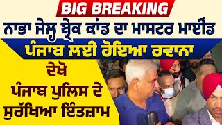 Big Breaking: Nabha Jail Break ਕਾਂਡ ਦਾ Mastermind Punjab ਲਈ ਹੋਇਆ ਰਵਾਨਾ,ਦੇਖੋ Police ਦੇ ਸੁਰੱਖਿਆ ਇੰਤਜ਼ਾਮ