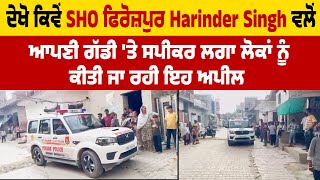 ਦੇਖੋ ਕਿਵੇਂ SHO ਫਿਰੋਜ਼ਪੁਰ Harinder Singh ਵਲੋਂ ਆਪਣੀ ਗੱਡੀ 'ਤੇ ਸਪੀਕਰ ਲਗਾ ਲੋਕਾਂ ਨੂੰ ਕੀਤੀ ਜਾ ਰਹੀ ਇਹ ਅਪੀਲ