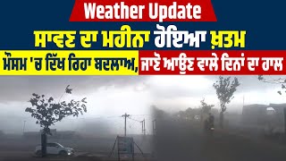 Weather Update: ਸਾਵਣ ਦਾ ਮਹੀਨਾ ਹੋਇਆ ਖ਼ਤਮ, ਮੌਸਮ 'ਚ ਦਿੱਖ ਰਿਹਾ ਬਦਲਾਅ, ਜਾਣੋ ਆਉਣ ਵਾਲੇ ਦਿਨਾਂ ਦਾ ਹਾਲ