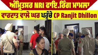 Amritsar NRI F.i.r.i.n.g case : ਵਾਰਦਾਤ ਵਾਲੇ ਘਰ ਪਹੁੰਚੇ CP Ranjit Dhillon