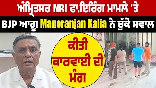 ਅੰਮ੍ਰਿਤਸਰ NRI ਫਾ*ਇ*ਰਿੰਗ ਮਾਮਲੇ 'ਤੇ BJP ਆਗੂ Manoranjan Kalia ਨੇ ਚੁੱਕੇ ਸਵਾਲ, ਕੀਤੀ ਕਾਰਵਾਈ ਦੀ ਮੰਗ