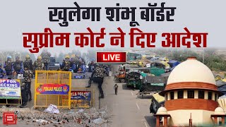 Supreme Court ने दिए Shambhu Border खोलने के आदेश, अदालत ने लगाई ये शर्तें..अब 22 को अगली सुनवाई