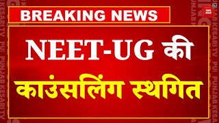 Breaking News: NEET UG की आज होने वाली Counselling को किया गया स्थगित, जल्द होगा नई तारीख का ऐलान