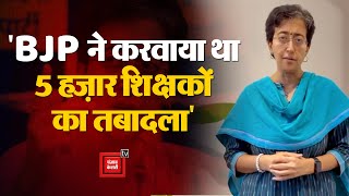 रातों-रात दिल्ली के 5 हज़ार शिक्षकों के ट्रांसफर पर Education Minister Atishi का बड़ा खुलासा | BJP