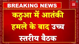 Kathua Terror Attack:आतंकी हमले के बाद J&K के कठुआ में उच्च स्तरीय बैठक,आतंकवाद के खात्मे पर रणनीति!