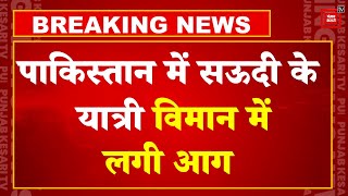 Pakistan में Saudi के यात्री विमान में लगी आग, सभी 276 Passengers और Crew को सकुशल बाहर निकाला