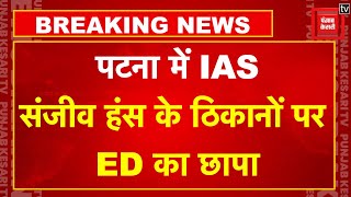 Patna में IAS Sanjeev Hans के ठिकानों पर ED की छापेमारी |Bihar ED Raid New