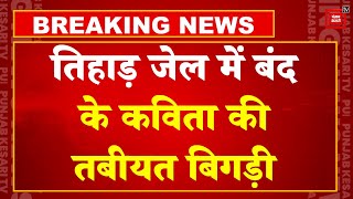 Tihar Jail में बंद K  KAvitha की तबीयत बिगड़ी, ले जाया गया DDU अस्पताल | Breaking News