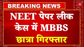 NEET Paper Leak में MBBS छात्रा सुरभि गिरफ्तार, 5 मई को लीक प्रश्न पत्र हल किया था