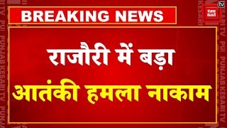 Jammu Kashmir के Rajouri में सेना के कैंप पर आतंकी हमला नाकाम, आतंकियों  को मिला मुंहतोड़ जवाब !