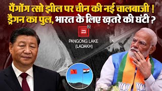 Pangong Tso Lake पर China की नई चालबाजी! Dragon का पुल, India के लिए ख़तरे की घंटी? India China War