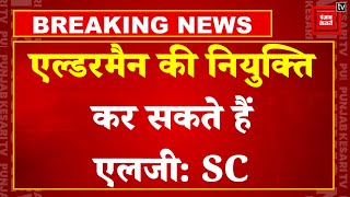 MCD में एल्डरमैन की नियुक्ति पर SC का फैसला, 'LG कर सकते हैं MCD में एल्डरमैन की नियुक्ति' | Delhi