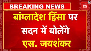 Bangladesh की हिंसा से अवगत भारत सरकार, आज संसद में जानकारी देंगे केंद्रीय विदेश मंत्री एस. जयशंकर