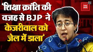 Atishi ने बताया BJP ने Arvind Kejriwal को क्यों जेल में डाला ? ‘शिक्षा क्रांति की वजह से ही…’ | AAP