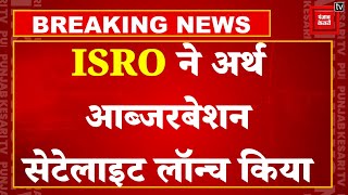 ISRO ने रचा इतिहास, Earth Observation Satellite का सफल परीक्षण, आपदा निगरानी तंत्र मजबूत होगा