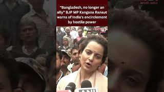 “Bangladesh, no longer an ally” BJP MP Kangana Ranaut warns of India's encirclement by hostile power