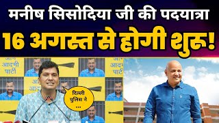 Manish Sisodia जी की पदयात्रा 16 August से होगी शुरू! | Saurabh Bharadwaj | Aam Aadmi Party