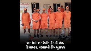 અમરેલી વહીવટી તંત્ર, ડિઝાસ્ટર, NDRFની ટીમ સુસજ્જ