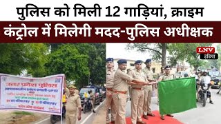 जिले की डायल 112 पुलिस को मिली 12 गाड़ियां, क्राइम कंट्रोल में मिलेगी मदद-पुलिस अधीक्षक