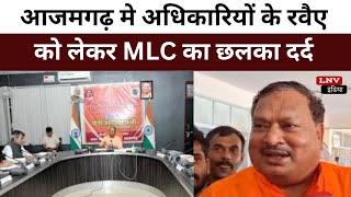 आजमगढ़ मे अधिकारियों के रवैए को लेकर MLC का छलका दर्द