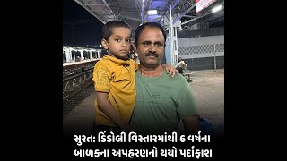 Surat : ડિંડોલી વિસ્તારમાંથી 6 વર્ષના બાળકના અપહરણનો થયો પર્દાફાશ