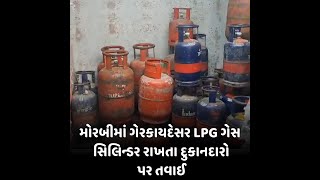 Morbi : ગેરકાયદેસર LPG ગેસ સિલિન્ડર રાખતા દુકાનદારો પર તવાઈ