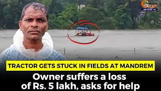 Tractor gets stuck in fields at Mandrem. Owner suffers a loss of Rs. 5 lakh, asks for help