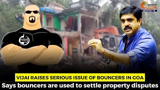 Vijai raises serious issue of bouncers in Goa. Says bouncers are used to settle property disputes