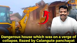 House which was on a verge of collapse Razed by Calangute p'yat, Lobo helps to expedite the process