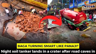 Baga turning smart like Panaji? Night soil tanker lands in a crater after road caves in