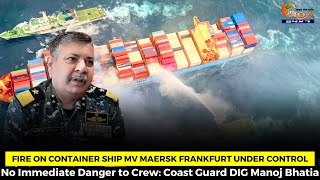 Fire on Container Ship MV Maersk Frankfurt Under Control: Coast Guard DIG Manoj Bhatia