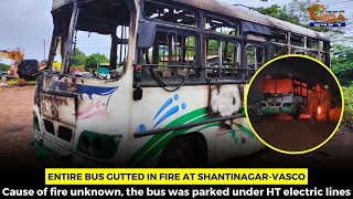 Entire bus gutted in fire at Shantinagar-Vasco. Cause of fire unknown,